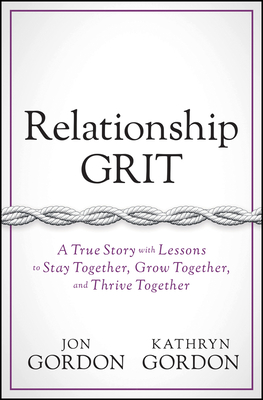Relationship Grit: A True Story with Lessons to Stay Together, Grow Together, and Thrive Together - Gordon, Jon, and Gordon, Kathryn