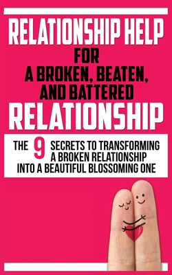 Relationship Help for a Broken, Beaten, and Battered Relationship: The 9 Secrets to Transforming a Broken Relationship into a Beautiful Blossoming One - Marks, John