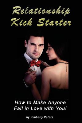 Relationship Kick Starter: How to Make Anyone Fall in Love with You! - Peters, Kimberly