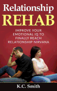 Relationship Rehab: Improve Your Emotional IQ to Finally Reach Relationship Nirvana