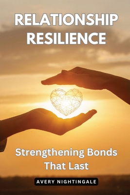 Relationship Resilience: Strengthening Bonds That Last - Nightingale, Avery