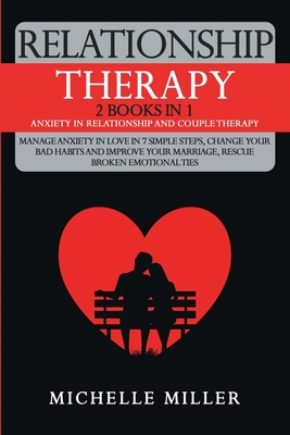 Relationship Therapy: 2 Books in 1: Anxiety in Relationship and Couple Therapy. Manage Anxiety in Love in 7 Simple Steps, Change Your Bad Habits and Improve Your Marriage, Rescue Broken Emotional Ties - Miller, Michelle