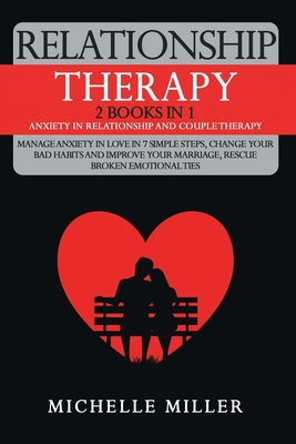 Relationship Therapy: 2 Books in 1: Anxiety in Relationship and Couple Therapy. Manage Anxiety in Love in 7 Simple Steps, Change Your Bad Habits and Improve Your Marriage, Rescue Broken Emotional Ties - Therapy, Love, and Miller, Michelle