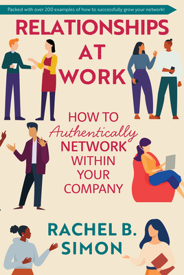 Relationships at Work: How to Authentically Network Within Your Company - Simon, Rachel B