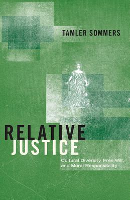 Relative Justice: Cultural Diversity, Free Will, and Moral Responsibility - Sommers, Tamler