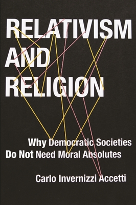 Relativism and Religion: Why Democratic Societies Do Not Need Moral Absolutes - Accetti, Carlo