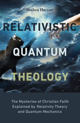 Relativistic Quantum Theology: The Mysteries of Christian Faith Explained by Relativity Theory and Quantum Mechanics - Hacyan, Shahen