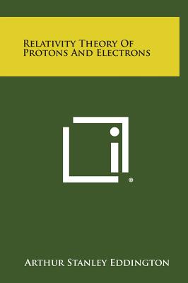 Relativity Theory of Protons and Electrons - Eddington, Arthur Stanley