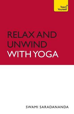 Relax And Unwind With Yoga: Teach Yourself - Saradananda, Swami