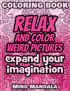 RELAX Coloring Book - Relax and Color WEIRD Pictures - Expand your Imagination - Mindfulness: 200 Pages - 100 INCREDIBLE Images - A Relaxing Coloring Therapy - Gift Book for Adults - Relaxation with Stress Relieving, Nature Art Designs and Mindful...