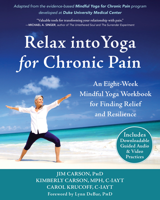 Relax Into Yoga for Chronic Pain: An Eight-Week Mindful Yoga Workbook for Finding Relief and Resilience - Carson, Jim, PhD, and Carson, Kimberly, MPH, and Krucoff, Carol