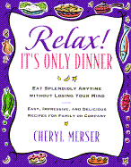 Relax, It's Only Dinner: Whether with Family or Company, You Can Eat Splendidly Without Losing Your Mind