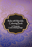 Relax with Mandala Colouring Book, 120 Therapeutic, Creative & Relaxing Designs: Adult Colouring Books Mandalas and Patterns Relaxing Colour Therapy Stress Relief