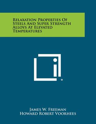 Relaxation Properties Of Steels And Super Strength Alloys At Elevated Temperatures - Freeman, James W, and Voorhees, Howard Robert