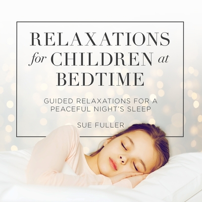 Relaxations for Children at Bedtime: Guided Relaxations for a Peaceful Night's Sleep - Fuller, Sue (Read by), and Finch, Greg (Editor)