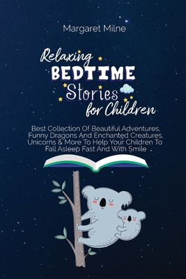 Relaxing Bedtime Stories for Children: Best Collection Of Beautiful Adventures, Funny Dragons And Enchanted Creatures, Unicorns & More To Help Your Children To Fall Asleep Fast And With Smile - Milne, Margaret