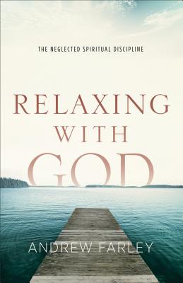 Relaxing with God: The Neglected Spiritual Discipline - Farley, Andrew