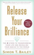 Release Your Brilliance: The 4 Steps to Transforming Your Life and Revealing Your Genius to the World - Bailey, Simon T, Mr.