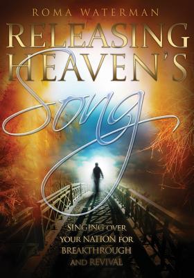 Releasing Heaven's Song: Singing Over Your Nation for Breakthrough and Revival - Waterman, Roma