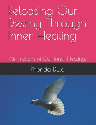 Releasing Our Destiny Through Inner Healing: Affirmations of Our Inner Healings - Spirit, Holy (Contributions by), and Dula, Rhonda Yvette, PhD