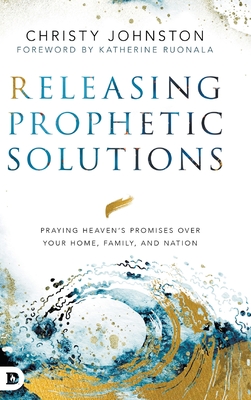 Releasing Prophetic Solutions: Praying Heaven's Promises Over Your Home, Family, and Nation - Johnston, Christy, and Ruonala, Katherine (Foreword by)
