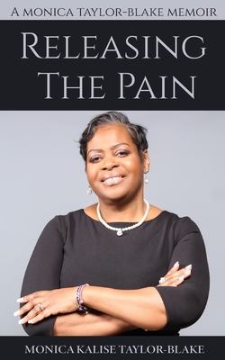 Releasing the Pain: A Monica Taylor-Blake Memoir - Taylor-Blake, Monica Kalise