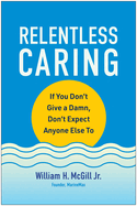 Relentless Caring: If You Don't Give a Damn, Don't Expect Anyone Else to