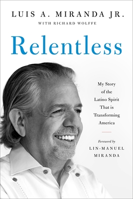Relentless: My Story of the Latino Spirit That Is Transforming America - Miranda, Luis A, and Wolffe, Richard, and Miranda, Lin-Manuel (Foreword by)