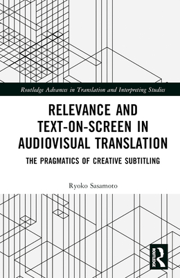 Relevance and Text-on-Screen in Audiovisual Translation: The Pragmatics of Creative Subtitling - Sasamoto, Ryoko