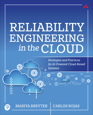 Reliability Engineering in the Cloud: Strategies and Practices for AI-Powered Cloud-Based Systems - Breyter, Mariya, and Rojas, Carlos