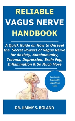 Reliable Vagus Nerve Handbook: A Quick Guide on How to Unravel the Secret Powers of Vagus Nerve for Anxiety, Autoimmunity, Trauma, Depression, Brain Fog, Inflammation & So Much More - Roland