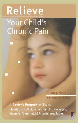 Relieve Your Child's Chronic Pain: A Doctor's Program for Easing Headaches, Abdominal Pain, Fibromyalgia, Juvenile Rheumatoid Arthritis, and More - Krane, Elliot J, M.D., and Mitchell, Deborah