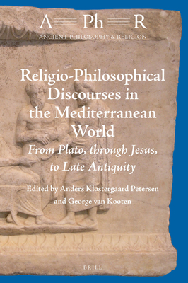 Religio-Philosophical Discourses in the Mediterranean World: From Plato, Through Jesus, to Late Antiquity - Petersen, Anders Klostergaard (Editor), and Van Kooten, George H (Editor)