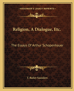 Religion, a Dialogue, Etc.: The Essays of Arthur Schopenhauer