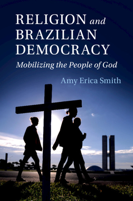 Religion and Brazilian Democracy: Mobilizing the People of God - Smith, Amy Erica