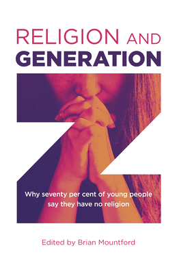 Religion and Generation Z: Why seventy per cent of young people say they have no religion. A collection of essays by students, edited by Brian Mountford - Mountford, Brian