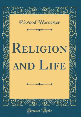 Religion and Life (Classic Reprint) - Worcester, Elwood