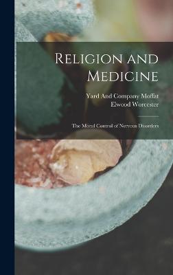 Religion and Medicine: The Moral Control of Nervous Disorders - Worcester, Elwood, and Moffat, Yard And Company (Creator)