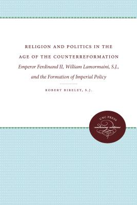 Religion and Politics in the Age of the Counterreformation: Emperor Ferdinand II, William Lamormaini, S.J., and the Formation of Imperial Policy - Bireley, Robert