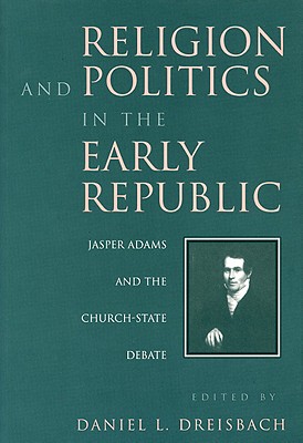 Religion and Politics in the Early Republic: Jasper Adams and the Church-State Debate - Dreisbach, Daniel (Editor)