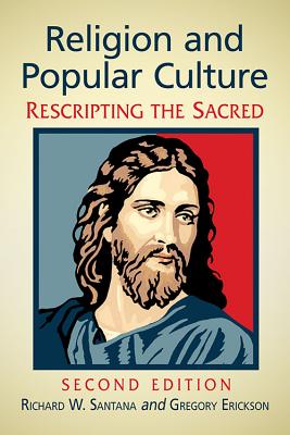 Religion and Popular Culture: Rescripting the Sacred, 2d ed. - Santana, Richard W., and Erickson, Gregory