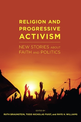 Religion and Progressive Activism: New Stories about Faith and Politics - Braunstein, Ruth (Editor), and Fuist, Todd Nicholas (Editor), and Williams, Rhys H (Editor)