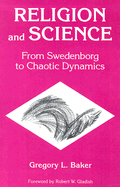 Religion and Science: From Swedenborg to Chaotic Dynamics - Baker, Gregory L, and Gladish, Robert W (Foreword by)