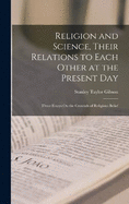 Religion and Science, Their Relations to Each Other at the Present Day: Three Essays On the Grounds of Religious Belief