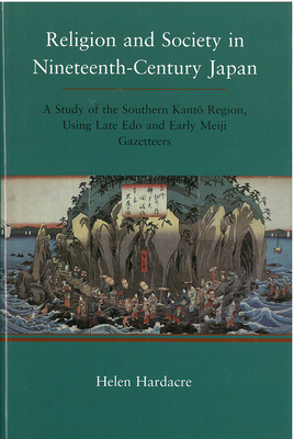 Religion and Society in Nineteenth-Century Japan: A Study of the Southern Kanto Region, Using Late EDO and Early Meiji Gazetteers Volume 41 - Hardacre, Helen