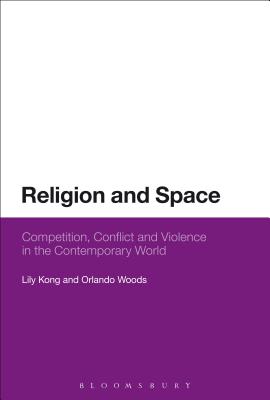 Religion and Space: Competition, Conflict and Violence in the Contemporary World - Kong, Lily, and Woods, Orlando