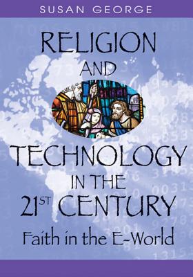 Religion and Technology in the 21st Century: Faith in the E-World - George, Susan Ella