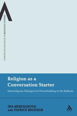 Religion as a Conversation Starter: Interreligious Dialogue for Peacebuilding in the Balkans - Merdjanova, Ina, and Brodeur, Patrice