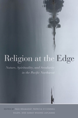 Religion at the Edge: Nature, Spirituality, and Secularity in the Pacific Northwest - Bramadat, Paul (Editor), and O'Connell Killen, Patricia (Editor), and Wilkins-Laflamme, Sarah (Editor)