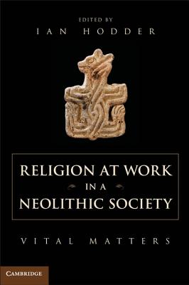 Religion at Work in a Neolithic Society: Vital Matters - Hodder, Ian (Editor)